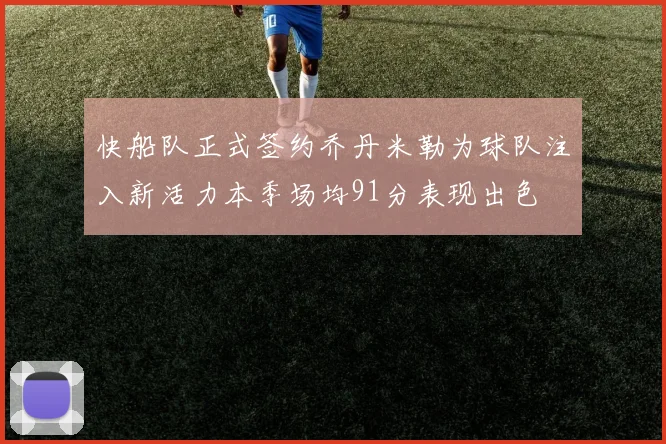 快船队正式签约乔丹米勒为球队注入新活力本季场均91分表现出色