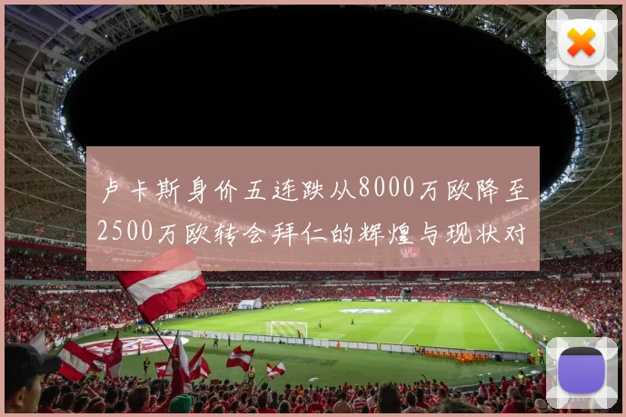 卢卡斯身价五连跌从8000万欧降至2500万欧转会拜仁的辉煌与现状对比
