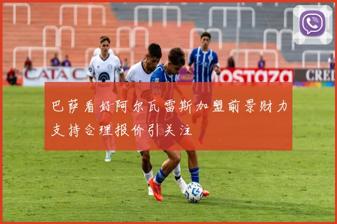巴萨看好阿尔瓦雷斯加盟前景财力支持合理报价引关注