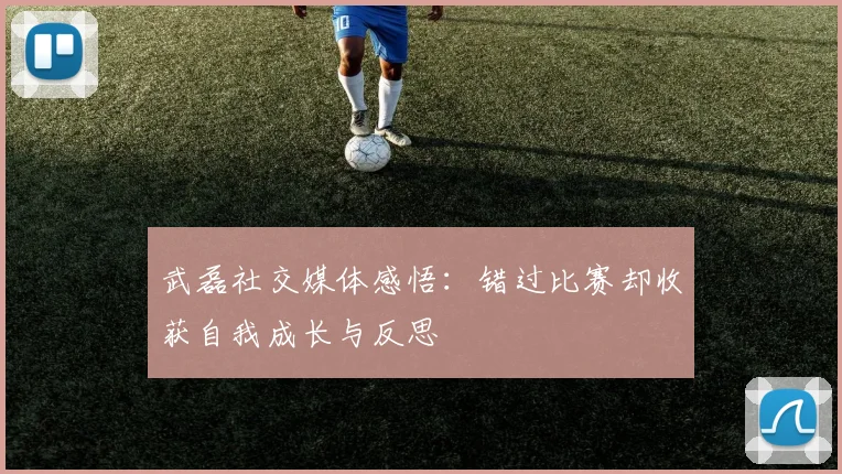 武磊社交媒体感悟：错过比赛却收获自我成长与反思