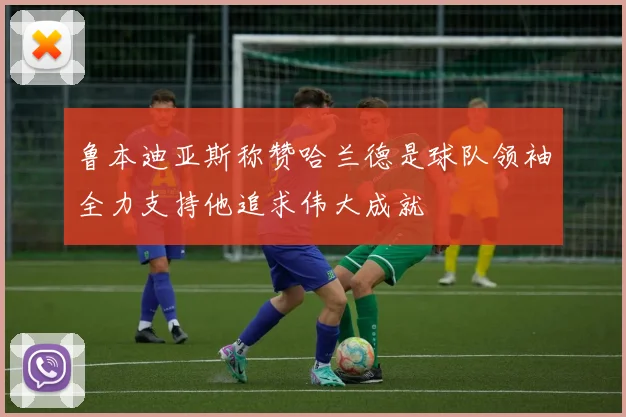 鲁本迪亚斯称赞哈兰德是球队领袖全力支持他追求伟大成就