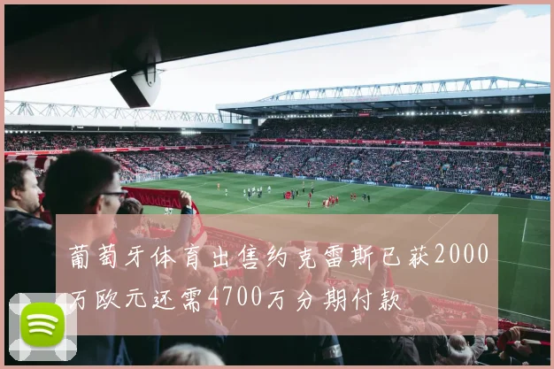 葡萄牙体育出售约克雷斯已获2000万欧元还需4700万分期付款