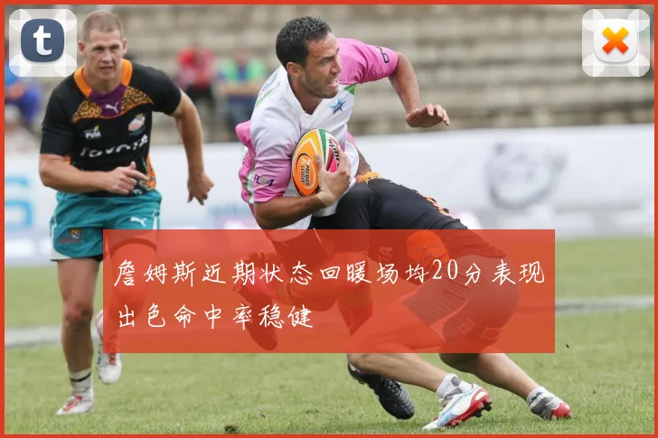 詹姆斯近期状态回暖场均20分表现出色命中率稳健