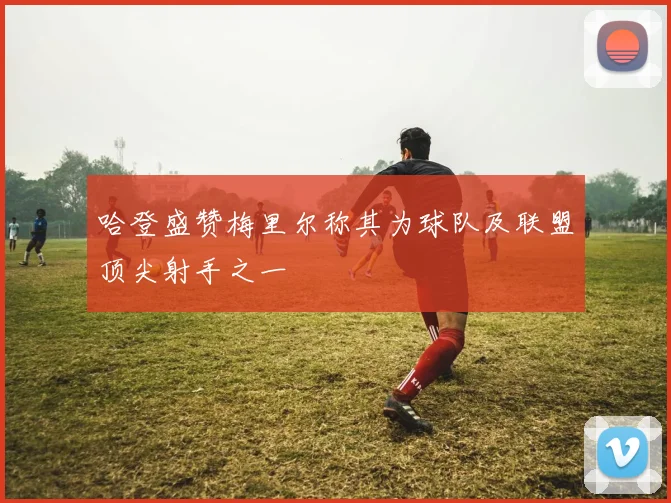 哈登盛赞梅里尔称其为球队及联盟顶尖射手之一