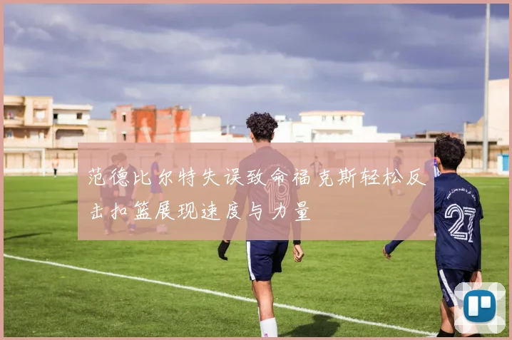 范德比尔特失误致命福克斯轻松反击扣篮展现速度与力量