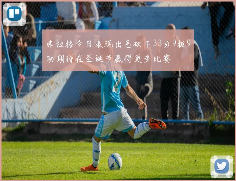 弗拉格今日表现出色砍下33分9板9助期待在圣诞节赢得更多比赛