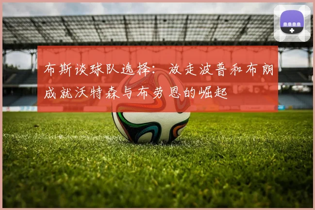 布斯谈球队选择：放走波普和布朗成就沃特森与布劳恩的崛起