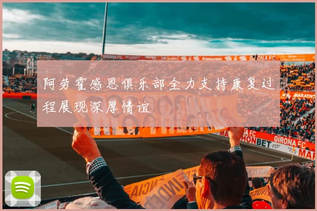 阿劳霍感恩俱乐部全力支持康复过程展现深厚情谊