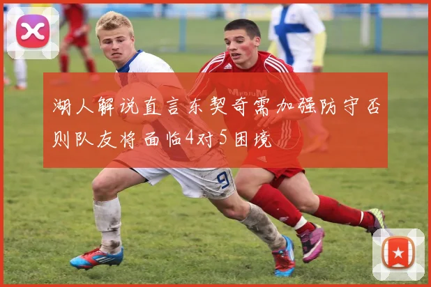 湖人解说直言东契奇需加强防守否则队友将面临4对5困境